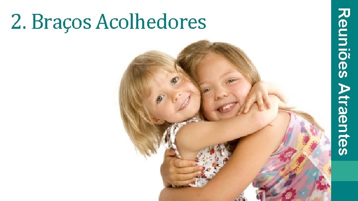 Reuniões Atraentes 2. Braços Acolhedores 