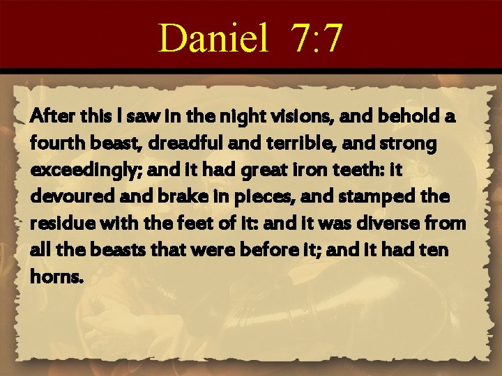 Daniel 7: 7 After this I saw in the night visions, and behold a