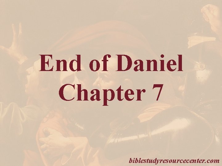 End of Daniel Chapter 7 biblestudyresourcecenter. com 