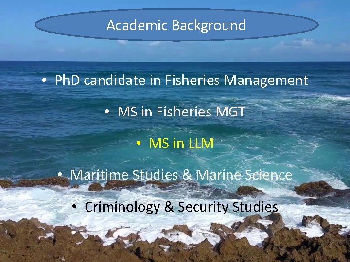 Academic Background • Ph. D candidate in Fisheries Management • MS in Fisheries MGT
