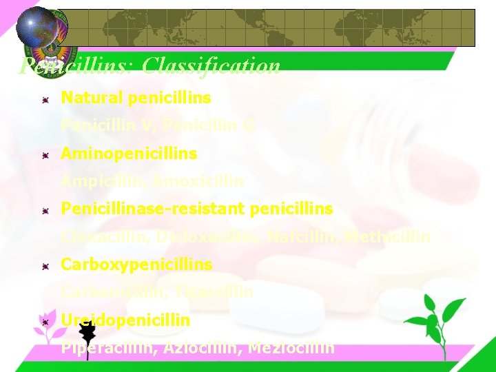 Penicillins: Classification Natural penicillins Penicillin V, Penicillin G Aminopenicillins Ampicillin, Amoxicillin Penicillinase-resistant penicillins Cloxacillin,