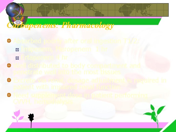Carbapenems: Pharmacology Absorbed poorly after oral ingestion T 1/2: Imipenem, Meropenem 1 hr Ertapenem