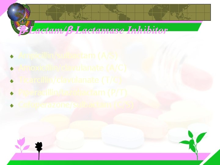  -Lactam/ -Lactamase Inhibitor Ampicillin/sulbactam (A/S) Amoxicillin/clavulanate (A/C) Ticarcillin/clavulanate (T/C) Piperacillin/tazobactam (P/T) Cefoperazone/sulbactam (C/S)