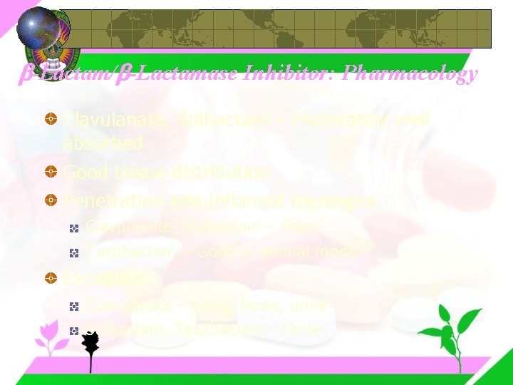 -Lactam/ -Lactamase Inhibitor: Pharmacology Clavulanate, Sulbactam – Moderately well absorbed Good tissue distribution