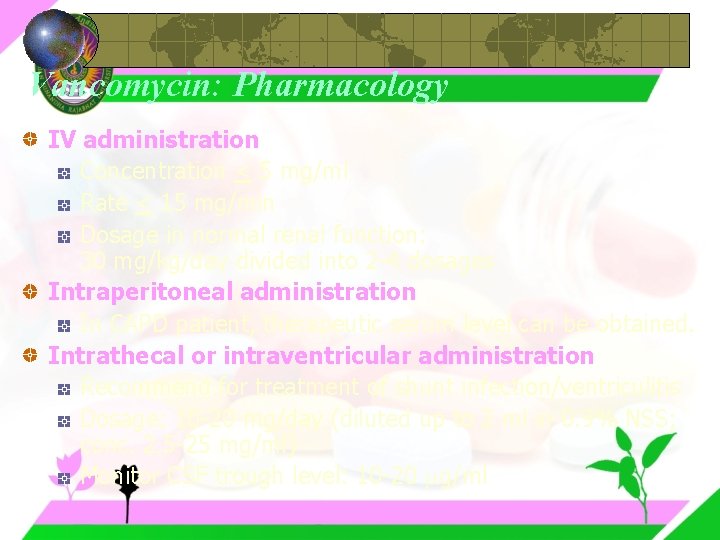 Vancomycin: Pharmacology IV administration Concentration < 5 mg/ml Rate < 15 mg/min Dosage in