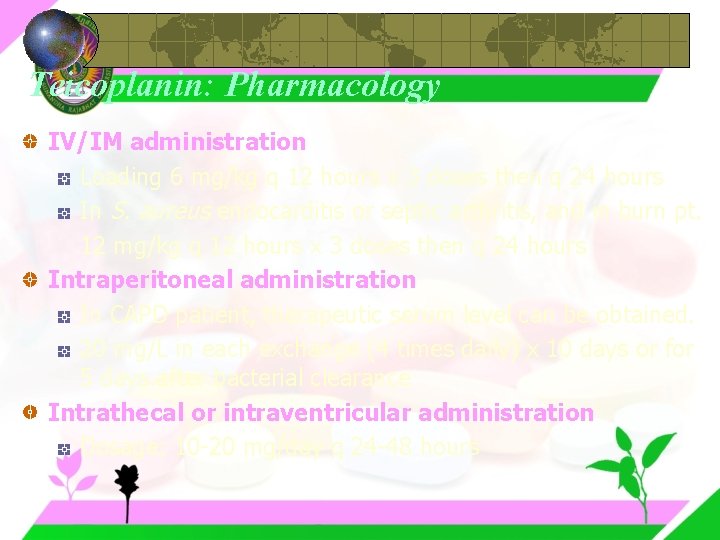 Teicoplanin: Pharmacology IV/IM administration Loading 6 mg/kg q 12 hours x 3 doses then