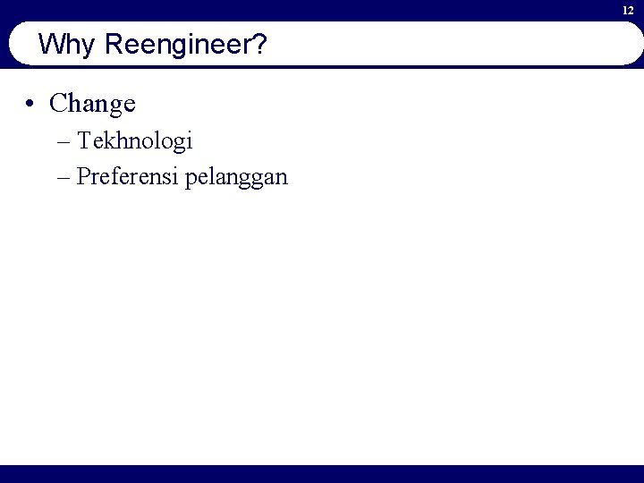 12 Why Reengineer? • Change – Tekhnologi – Preferensi pelanggan 