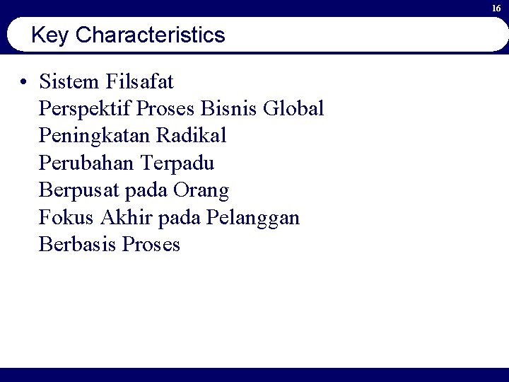 16 Key Characteristics • Sistem Filsafat Perspektif Proses Bisnis Global Peningkatan Radikal Perubahan Terpadu