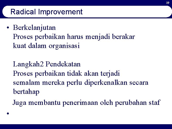 19 Radical Improvement • Berkelanjutan Proses perbaikan harus menjadi berakar kuat dalam organisasi Langkah