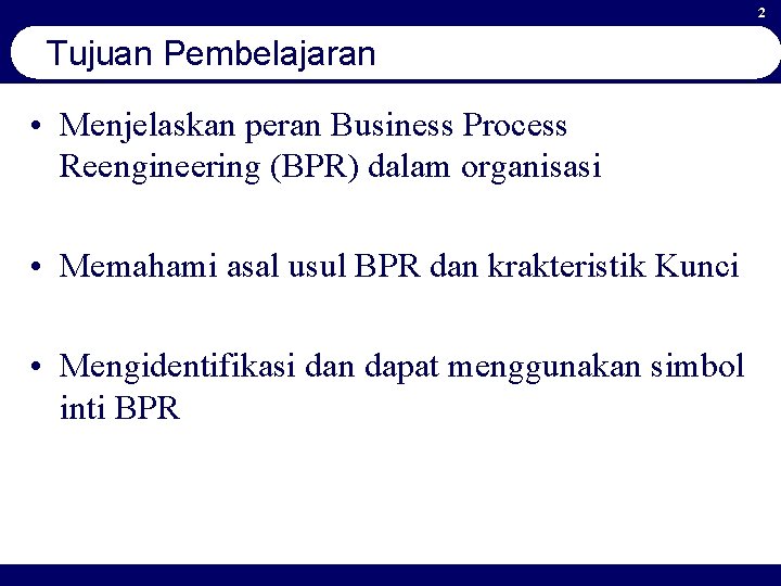 2 Tujuan Pembelajaran • Menjelaskan peran Business Process Reengineering (BPR) dalam organisasi • Memahami