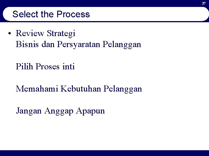 37 Select the Process • Review Strategi Bisnis dan Persyaratan Pelanggan Pilih Proses inti