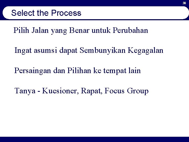 38 Select the Process Pilih Jalan yang Benar untuk Perubahan Ingat asumsi dapat Sembunyikan