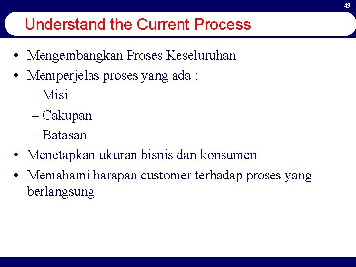 43 Understand the Current Process • Mengembangkan Proses Keseluruhan • Memperjelas proses yang ada