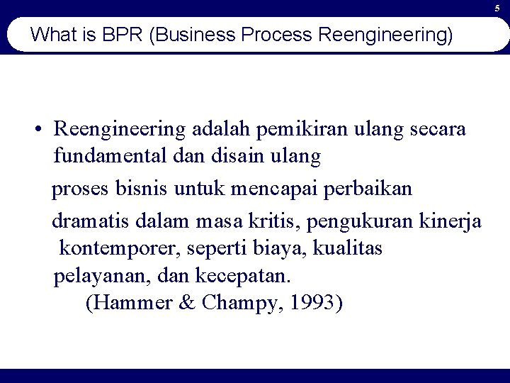 5 What is BPR (Business Process Reengineering) • Reengineering adalah pemikiran ulang secara fundamental