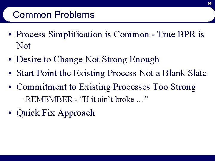 55 Common Problems • Process Simplification is Common - True BPR is Not •