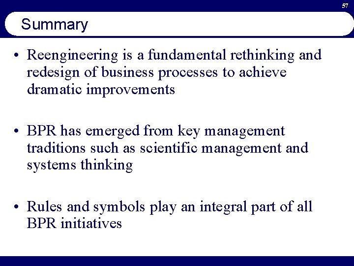 57 Summary • Reengineering is a fundamental rethinking and redesign of business processes to