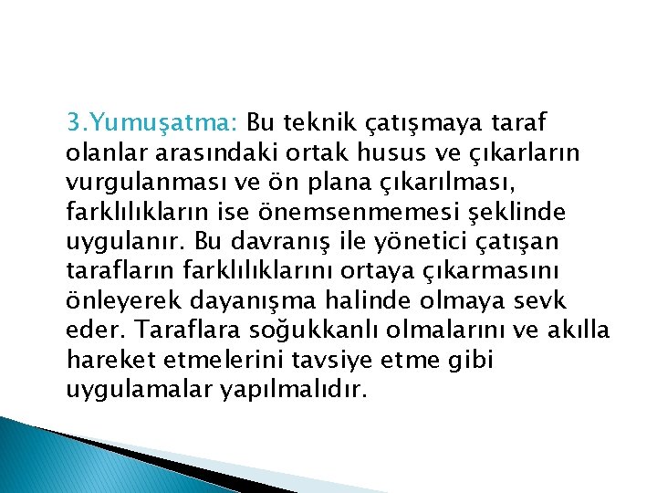 3. Yumuşatma: Bu teknik çatışmaya taraf olanlar arasındaki ortak husus ve çıkarların vurgulanması ve