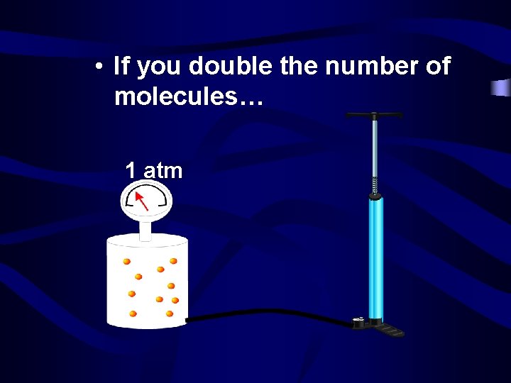  • If you double the number of molecules… 1 atm 