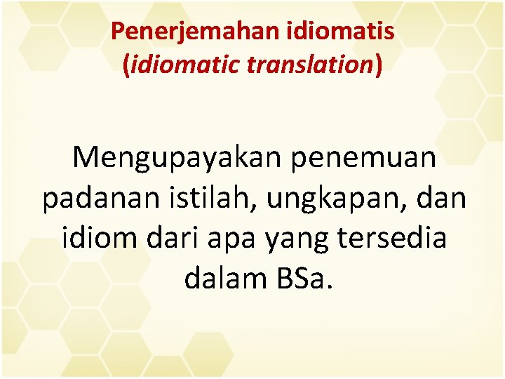 Penerjemahan idiomatis (idiomatic translation) Mengupayakan penemuan padanan istilah, ungkapan, dan idiom dari apa yang