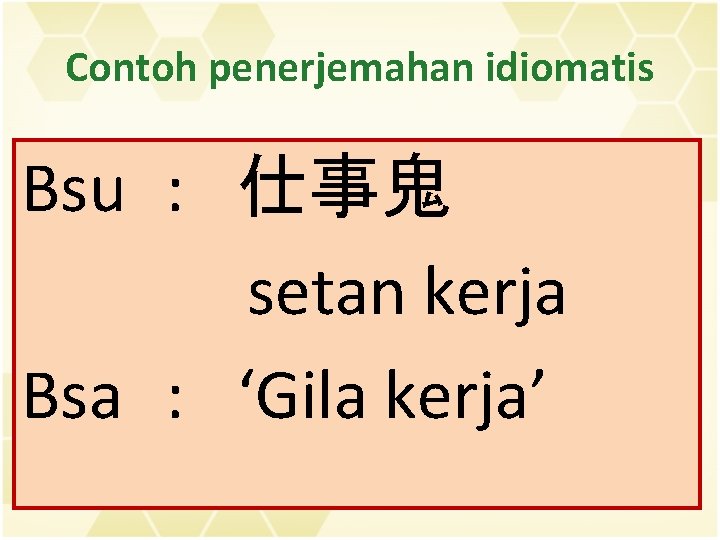 Contoh penerjemahan idiomatis Bsu : 仕事鬼 setan kerja Bsa : ‘Gila kerja’ 