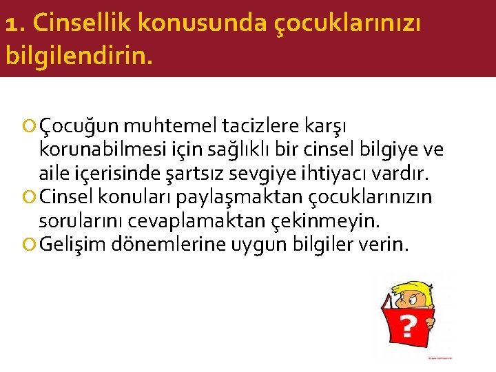 1. Cinsellik konusunda çocuklarınızı bilgilendirin. Çocuğun muhtemel tacizlere karşı korunabilmesi için sağlıklı bir cinsel