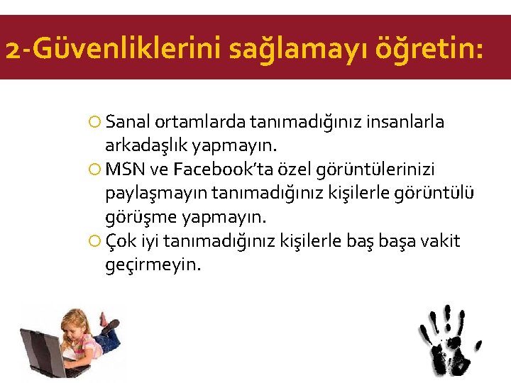 2 -Güvenliklerini sağlamayı öğretin: Sanal ortamlarda tanımadığınız insanlarla arkadaşlık yapmayın. MSN ve Facebook’ta özel