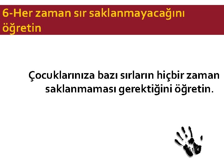 6 -Her zaman sır saklanmayacağını öğretin Çocuklarınıza bazı sırların hiçbir zaman saklanmaması gerektiğini öğretin.