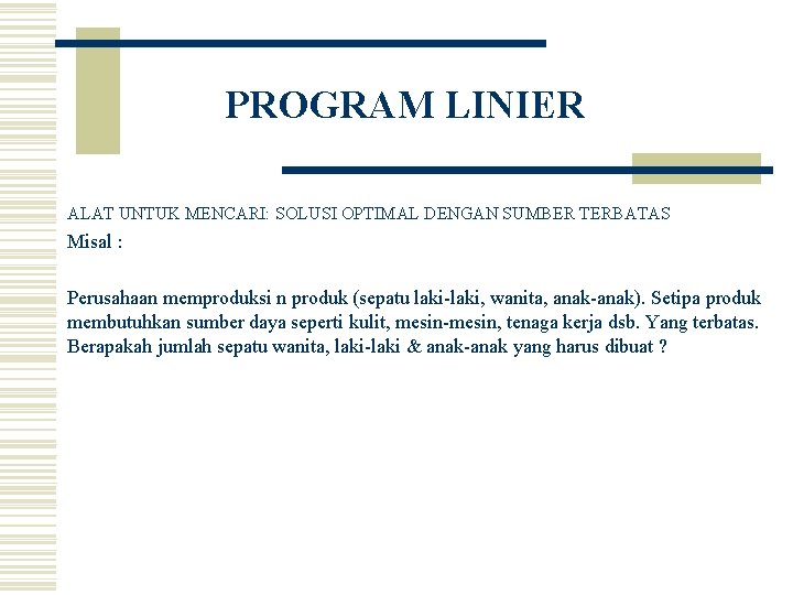 PROGRAM LINIER ALAT UNTUK MENCARI: SOLUSI OPTIMAL DENGAN SUMBER TERBATAS Misal : Perusahaan memproduksi