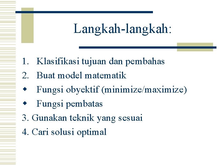 Langkah-langkah: 1. Klasifikasi tujuan dan pembahas 2. Buat model matematik w Fungsi obyektif (minimize/maximize)