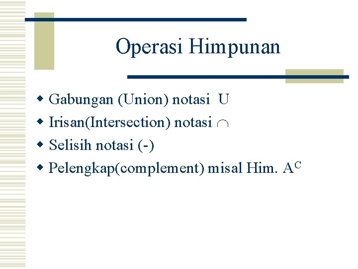 Operasi Himpunan w Gabungan (Union) notasi U w Irisan(Intersection) notasi w Selisih notasi (-)