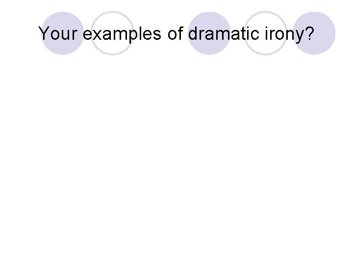 Your examples of dramatic irony? 