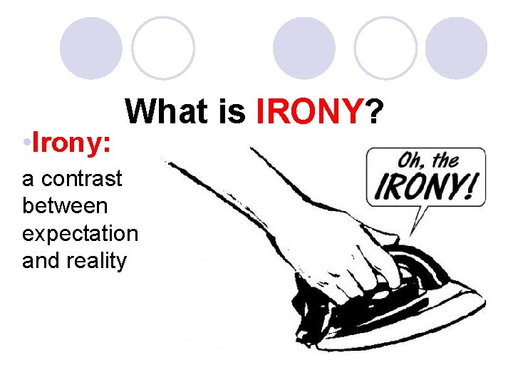  • Irony: What is IRONY? a contrast between expectation and reality 