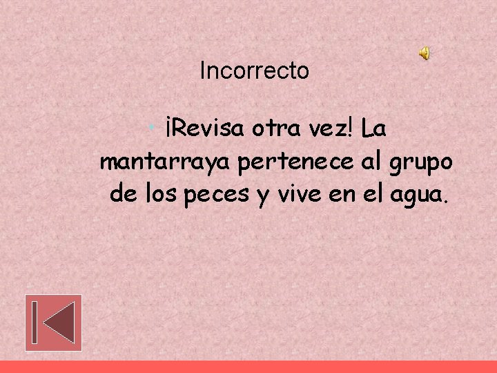 Incorrecto • ¡Revisa otra vez! La mantarraya pertenece al grupo de los peces y