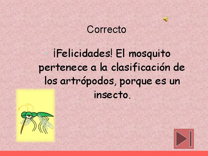 Correcto • ¡Felicidades! El mosquito pertenece a la clasificación de los artrópodos, porque es