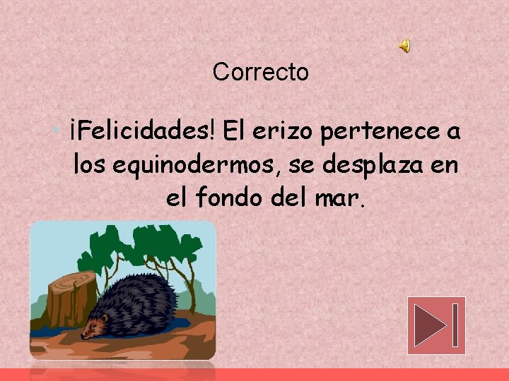Correcto • ¡Felicidades! El erizo pertenece a los equinodermos, se desplaza en el fondo