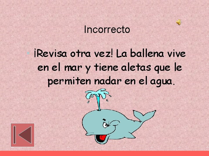 Incorrecto • ¡Revisa otra vez! La ballena vive en el mar y tiene aletas