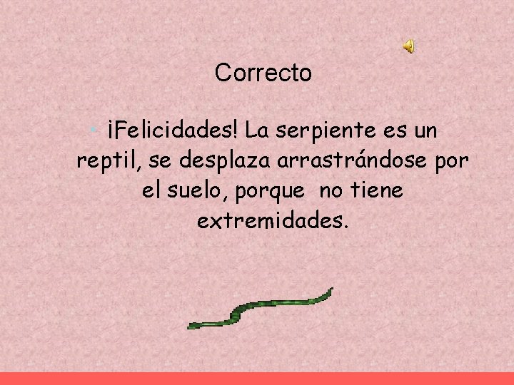 Correcto • ¡Felicidades! La serpiente es un reptil, se desplaza arrastrándose por el suelo,