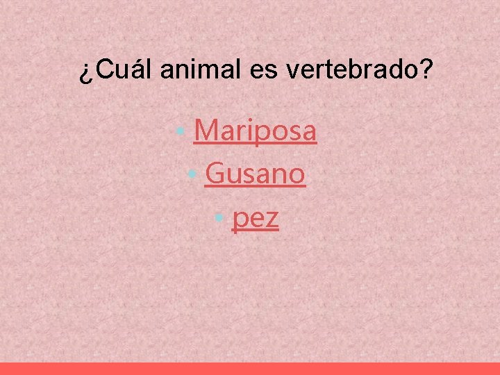 ¿Cuál animal es vertebrado? • Mariposa • Gusano • pez 