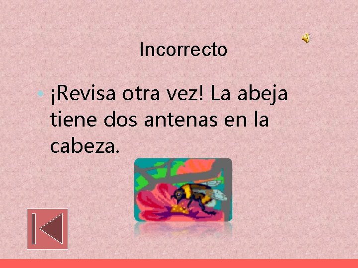 Incorrecto • ¡Revisa otra vez! La abeja tiene dos antenas en la cabeza. 