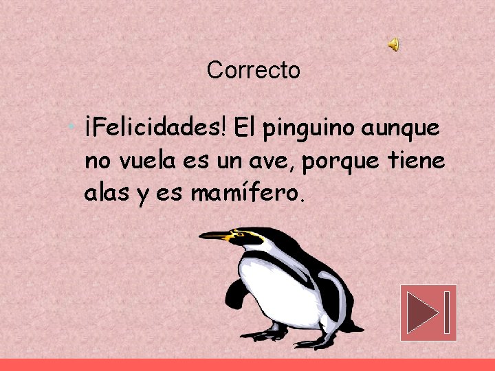 Correcto • ¡Felicidades! El pinguino aunque no vuela es un ave, porque tiene alas
