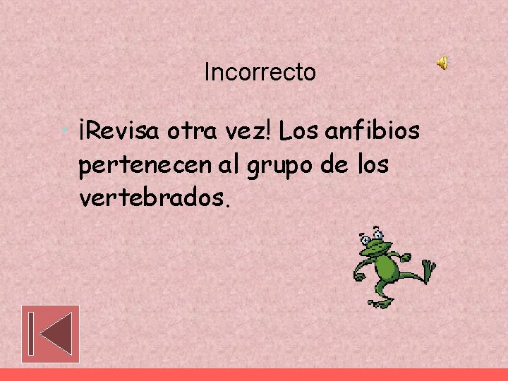 Incorrecto • ¡Revisa otra vez! Los anfibios pertenecen al grupo de los vertebrados. 