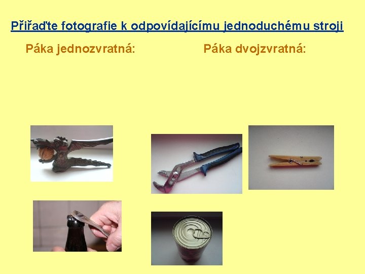 Přiřaďte fotografie k odpovídajícímu jednoduchému stroji Páka jednozvratná: Páka dvojzvratná: 