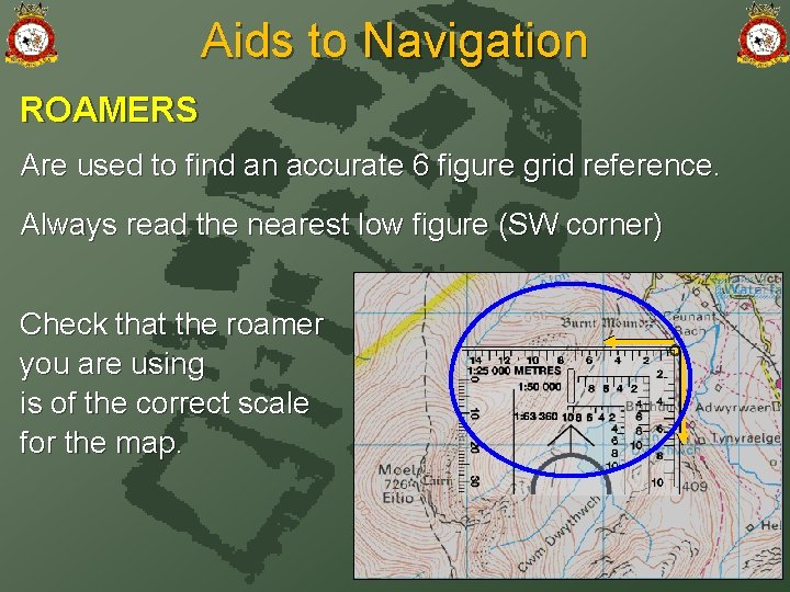 Aids to Navigation ROAMERS Are used to find an accurate 6 figure grid reference.