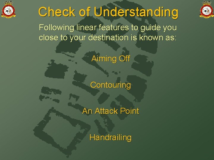 Check of Understanding Following linear features to guide you close to your destination is