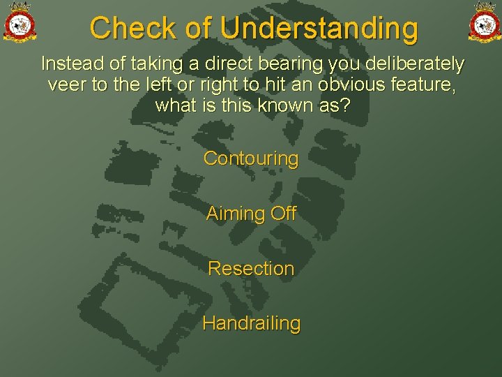 Check of Understanding Instead of taking a direct bearing you deliberately veer to the