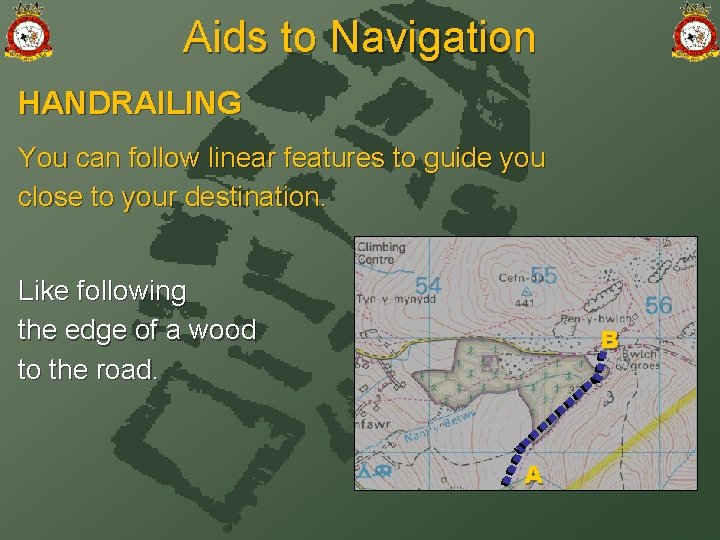 Aids to Navigation HANDRAILING You can follow linear features to guide you close to