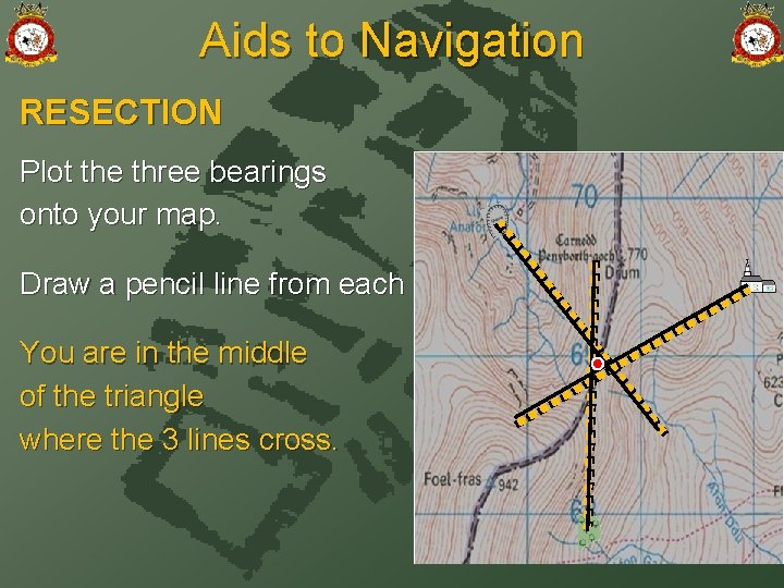 Aids to Navigation RESECTION Plot the three bearings onto your map. Draw a pencil