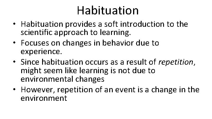 Habituation • Habituation provides a soft introduction to the scientific approach to learning. •