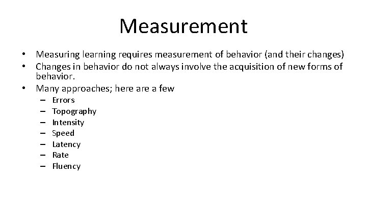 Measurement • Measuring learning requires measurement of behavior (and their changes) • Changes in