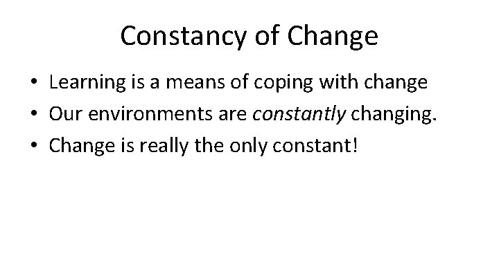 Constancy of Change • Learning is a means of coping with change • Our